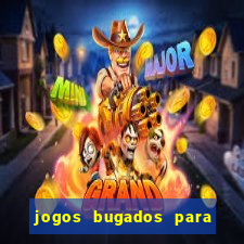 jogos bugados para ganhar dinheiro